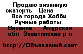 Продаю вязанную скатерть › Цена ­ 3 000 - Все города Хобби. Ручные работы » Вязание   . Амурская обл.,Завитинский р-н